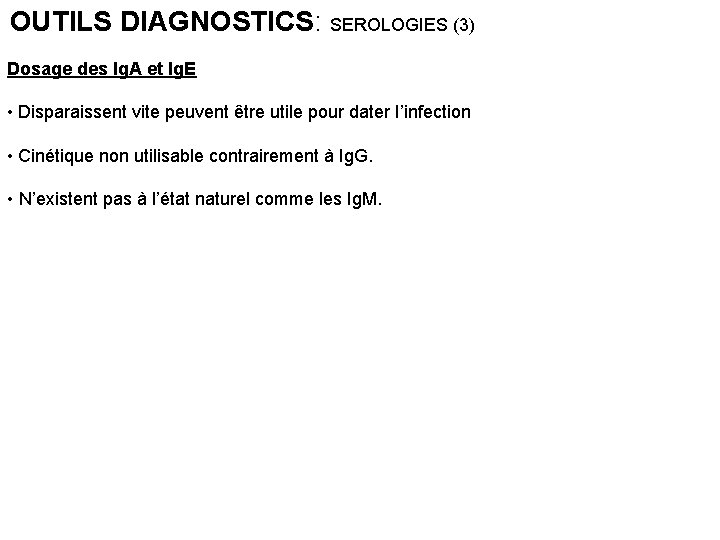 OUTILS DIAGNOSTICS: SEROLOGIES (3) Dosage des Ig. A et Ig. E • Disparaissent vite OUTILS DIAGNOSTICS: SEROLOGIES (3) Dosage des Ig. A et Ig. E • Disparaissent vite