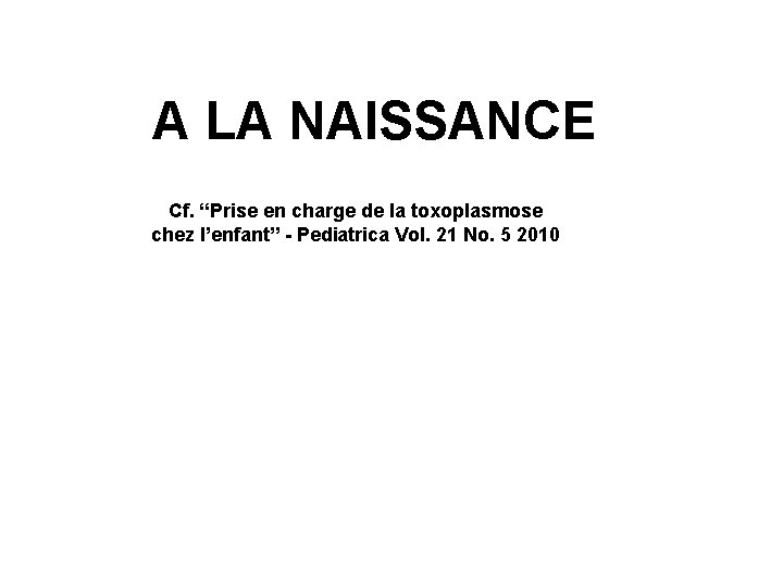 A LA NAISSANCE Cf. “Prise en charge de la toxoplasmose chez l’enfant” - Pediatrica A LA NAISSANCE Cf. “Prise en charge de la toxoplasmose chez l’enfant” - Pediatrica