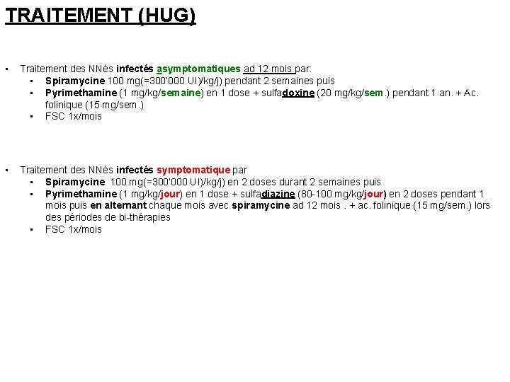 TRAITEMENT (HUG) • Traitement des NNés infectés asymptomatiques ad 12 mois par: • Spiramycine TRAITEMENT (HUG) • Traitement des NNés infectés asymptomatiques ad 12 mois par: • Spiramycine