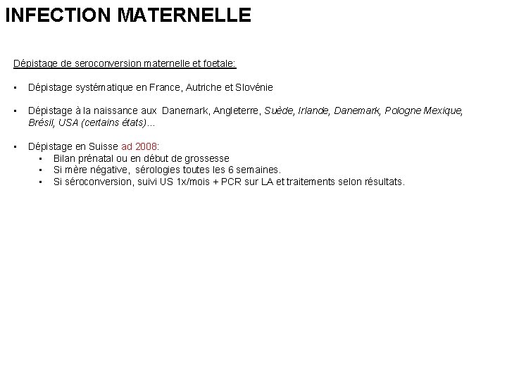 INFECTION MATERNELLE Dépistage de seroconversion maternelle et foetale: • Dépistage systématique en France, Autriche INFECTION MATERNELLE Dépistage de seroconversion maternelle et foetale: • Dépistage systématique en France, Autriche