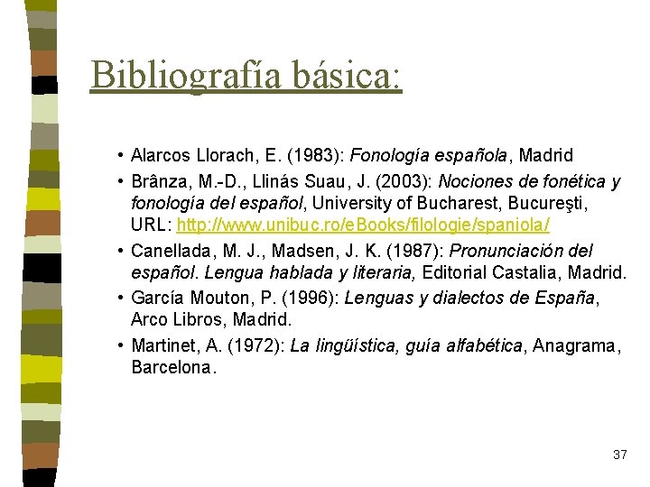 Bibliografía básica: • Alarcos Llorach, E. (1983): Fonología española, Madrid • Brânza, M. -D.