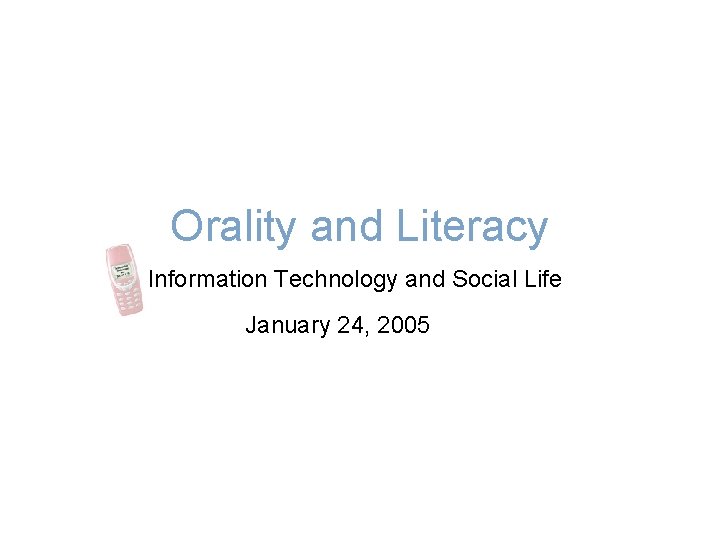 Orality and Literacy Information Technology and Social Life January 24, 2005 