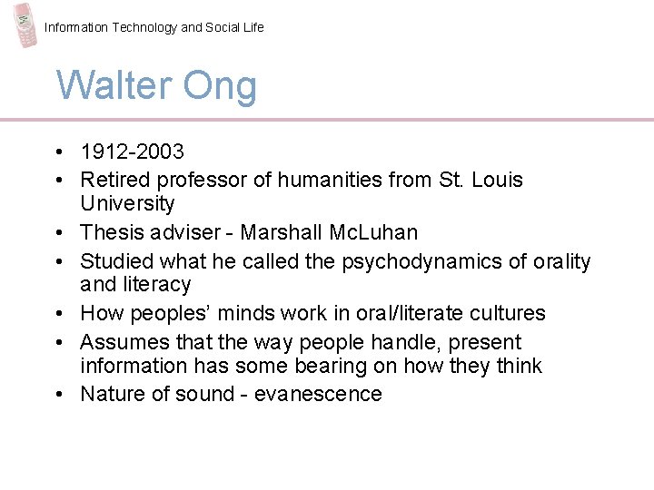 Information Technology and Social Life Walter Ong • 1912 -2003 • Retired professor of