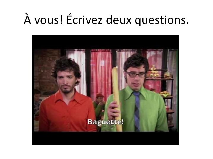 À vous! Écrivez deux questions. 