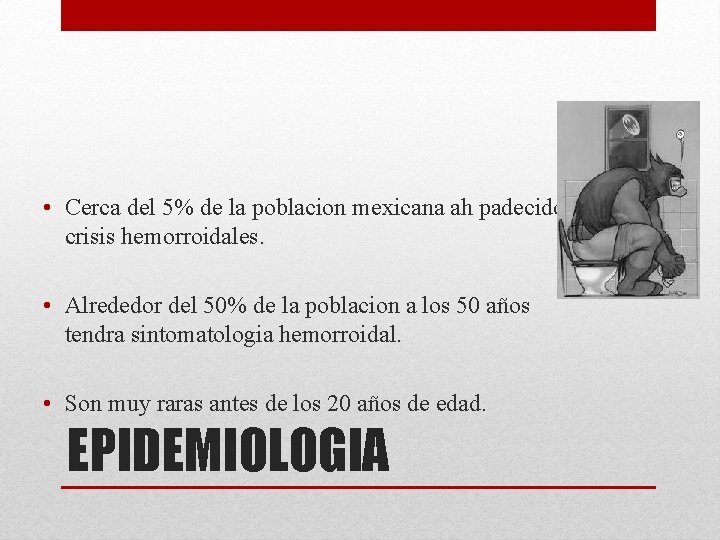  • Cerca del 5% de la poblacion mexicana ah padecido crisis hemorroidales. •