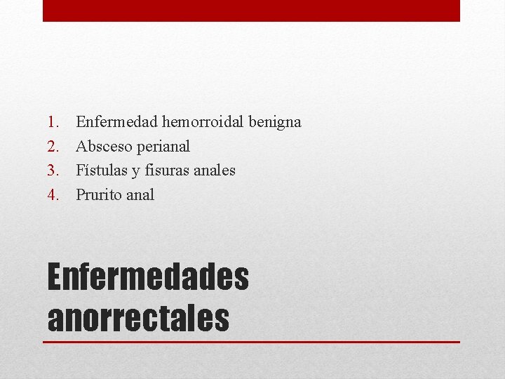 1. 2. 3. 4. Enfermedad hemorroidal benigna Absceso perianal Fístulas y fisuras anales Prurito