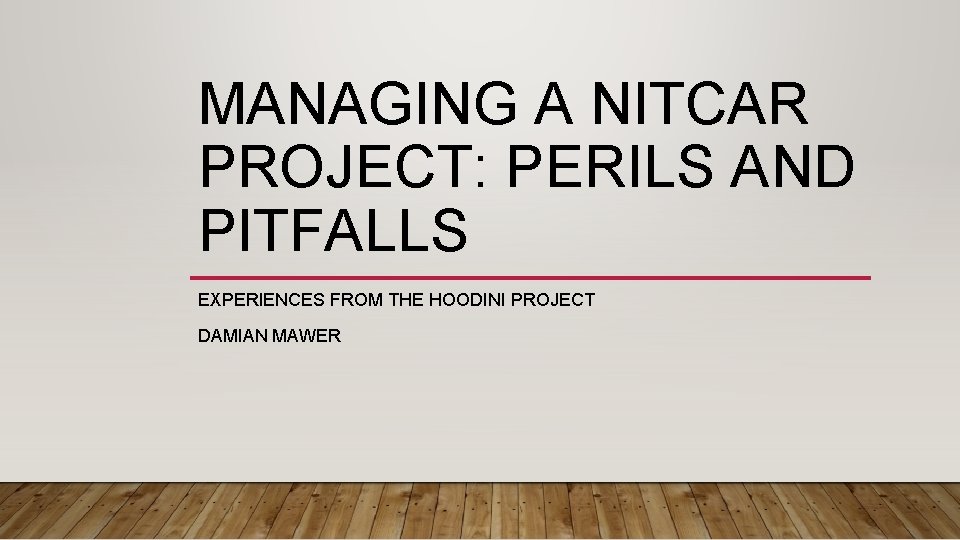 MANAGING A NITCAR PROJECT: PERILS AND PITFALLS EXPERIENCES FROM THE HOODINI PROJECT DAMIAN MAWER