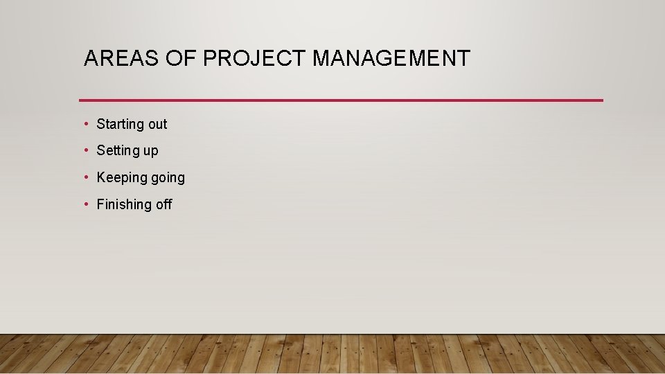 AREAS OF PROJECT MANAGEMENT • Starting out • Setting up • Keeping going •