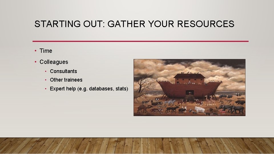 STARTING OUT: GATHER YOUR RESOURCES • Time • Colleagues • Consultants • Other trainees