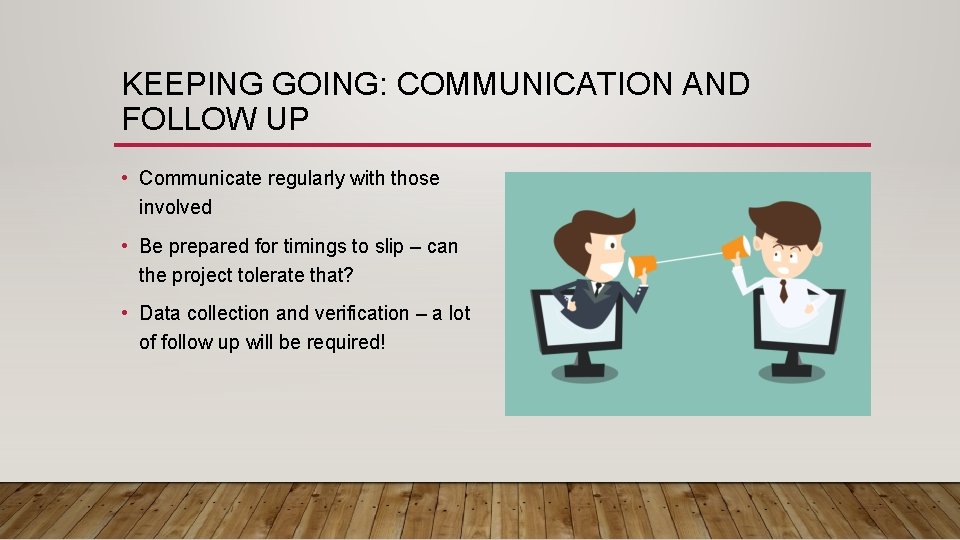 KEEPING GOING: COMMUNICATION AND FOLLOW UP • Communicate regularly with those involved • Be