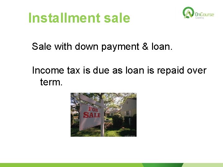 Installment sale Sale with down payment & loan. Income tax is due as loan