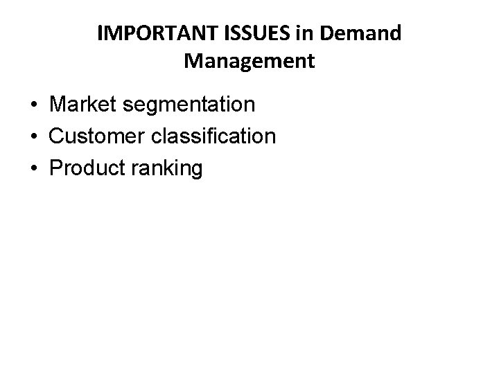 IMPORTANT ISSUES in Demand Management • Market segmentation • Customer classification • Product ranking