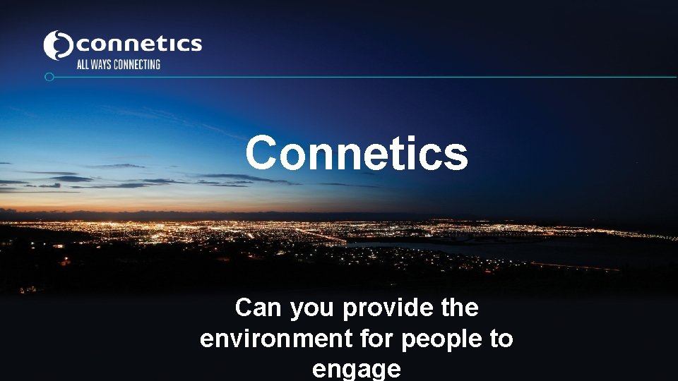 Connetics Can you provide the environment for people to engage Connetics Can you provide the environment for people to engage