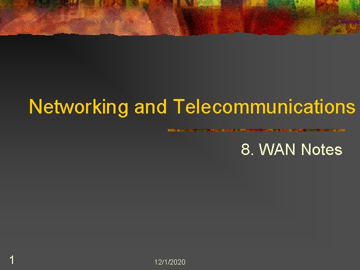 Networking and Telecommunications 8. WAN Notes 1 12/1/2020 