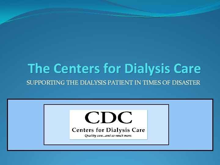 The Centers for Dialysis Care SUPPORTING THE DIALYSIS PATIENT IN TIMES OF DISASTER 