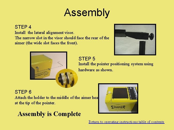 Assembly STEP 4 Install the lateral alignment visor. The narrow slot in the visor