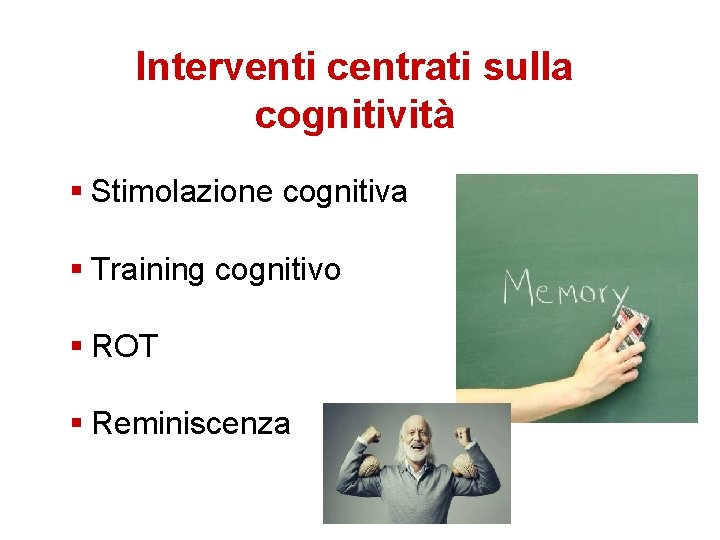 Interventi centrati sulla cognitività Stimolazione cognitiva Training cognitivo ROT Reminiscenza 