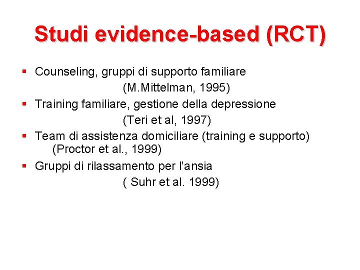Studi evidence-based (RCT) Counseling, gruppi di supporto familiare (M. Mittelman, 1995) Training familiare, gestione
