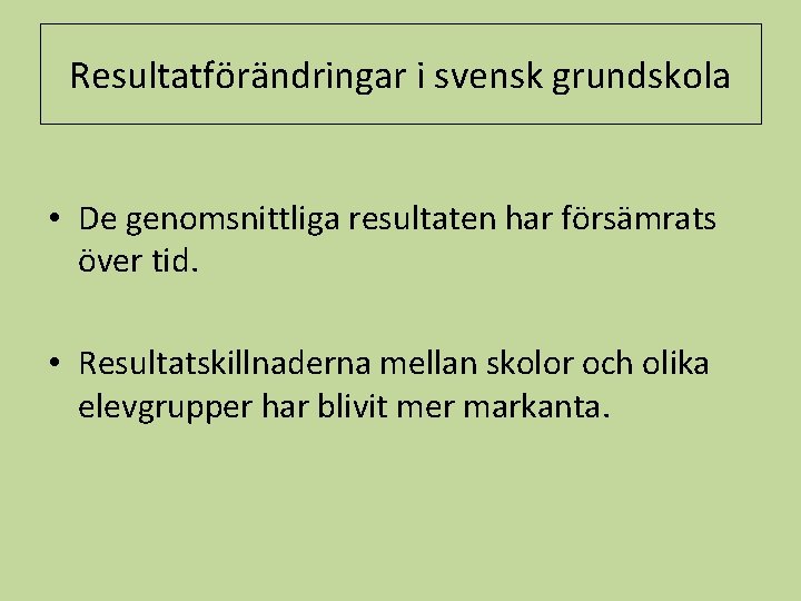 Resultatförändringar i svensk grundskola • De genomsnittliga resultaten har försämrats över tid. • Resultatskillnaderna