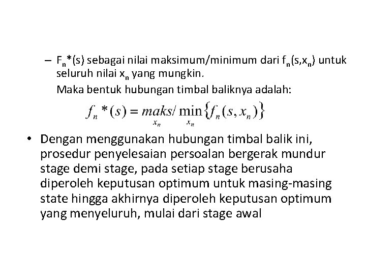 – Fn*(s) sebagai nilai maksimum/minimum dari fn(s, xn) untuk seluruh nilai xn yang mungkin. – Fn*(s) sebagai nilai maksimum/minimum dari fn(s, xn) untuk seluruh nilai xn yang mungkin.