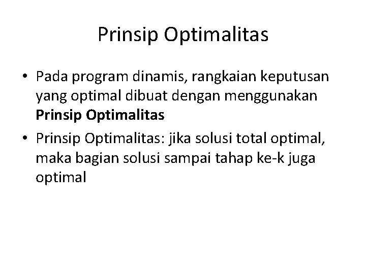Prinsip Optimalitas • Pada program dinamis, rangkaian keputusan yang optimal dibuat dengan menggunakan Prinsip Prinsip Optimalitas • Pada program dinamis, rangkaian keputusan yang optimal dibuat dengan menggunakan Prinsip