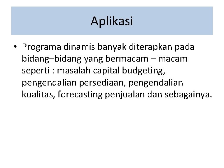 Aplikasi • Programa dinamis banyak diterapkan pada bidang–bidang yang bermacam – macam seperti : Aplikasi • Programa dinamis banyak diterapkan pada bidang–bidang yang bermacam – macam seperti :