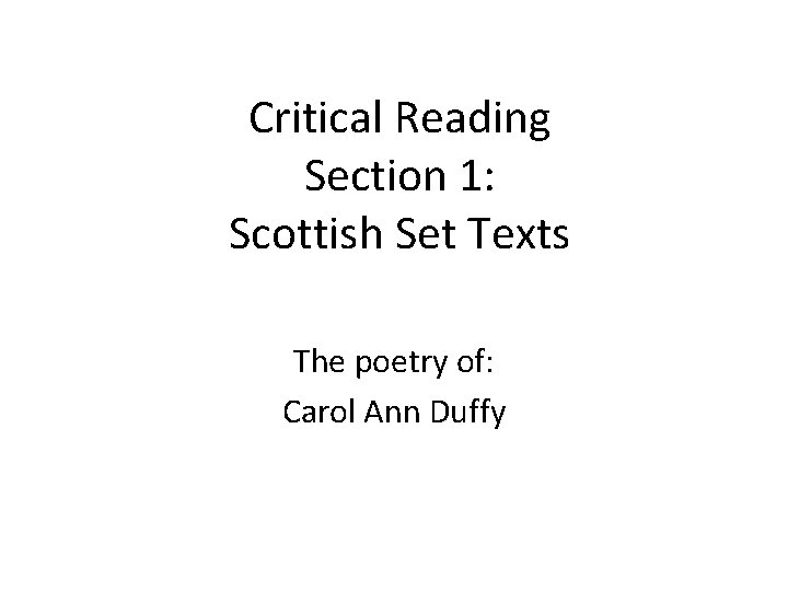 Critical Reading Section 1: Scottish Set Texts The poetry of: Carol Ann Duffy 