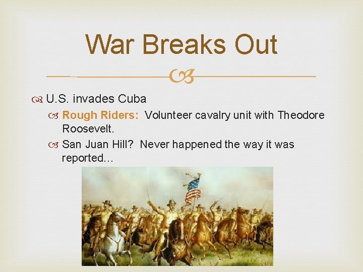 War Breaks Out U. S. invades Cuba Rough Riders: Volunteer cavalry unit with Theodore