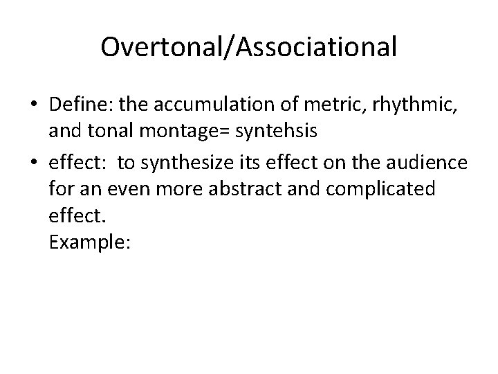 Overtonal/Associational • Define: the accumulation of metric, rhythmic, and tonal montage= syntehsis • effect: