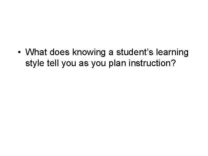 • What does knowing a student’s learning style tell you as you plan • What does knowing a student’s learning style tell you as you plan