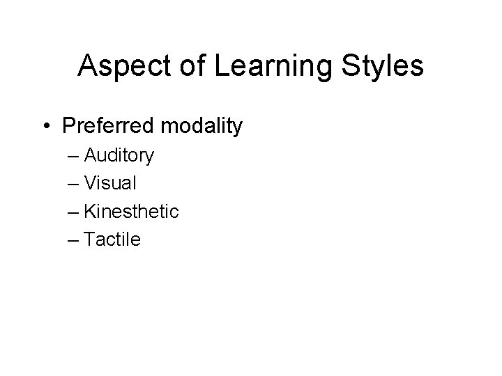 Aspect of Learning Styles • Preferred modality – Auditory – Visual – Kinesthetic – Aspect of Learning Styles • Preferred modality – Auditory – Visual – Kinesthetic –