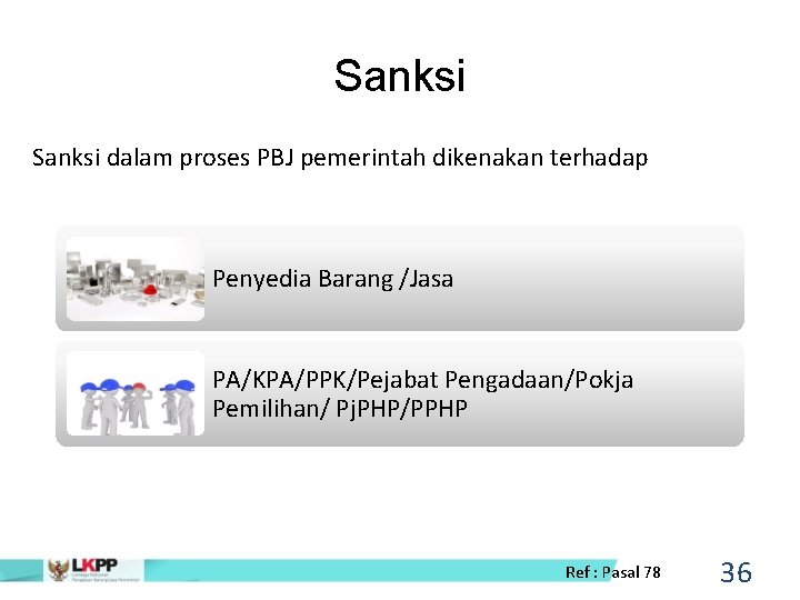 Sanksi dalam proses PBJ pemerintah dikenakan terhadap Penyedia Barang /Jasa PA/KPA/PPK/Pejabat Pengadaan/Pokja Pemilihan/ Pj.