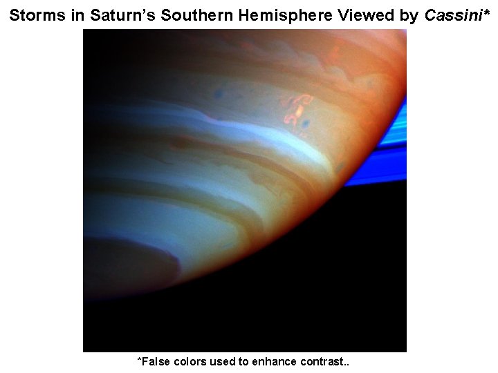 Storms in Saturn’s Southern Hemisphere Viewed by Cassini* *False colors used to enhance contrast.