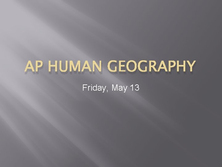 AP HUMAN GEOGRAPHY Friday, May 13 