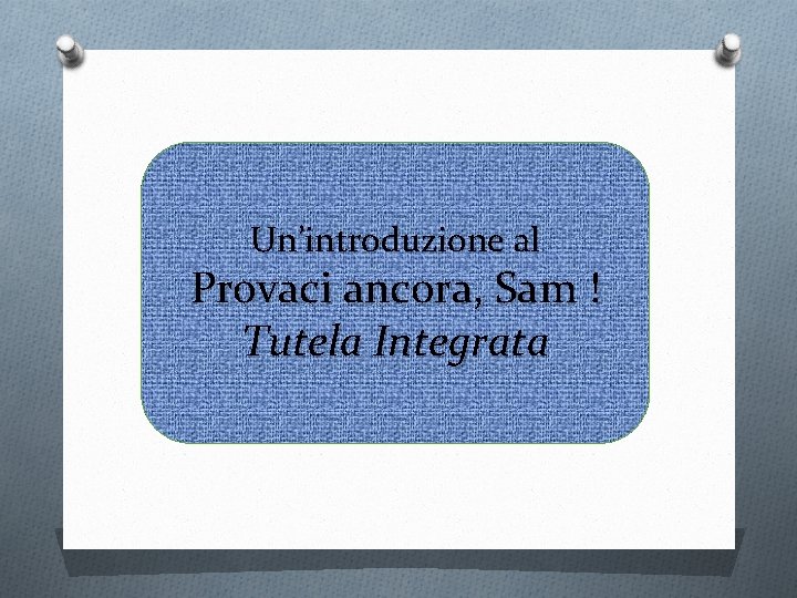 Un’introduzione al Provaci ancora, Sam ! Tutela Integrata 