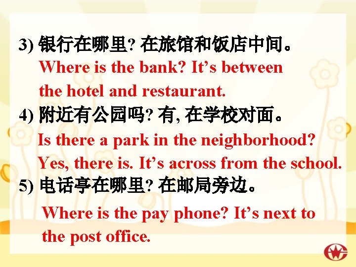 3) 银行在哪里? 在旅馆和饭店中间。 Where is the bank? It’s between the hotel and restaurant. 4)