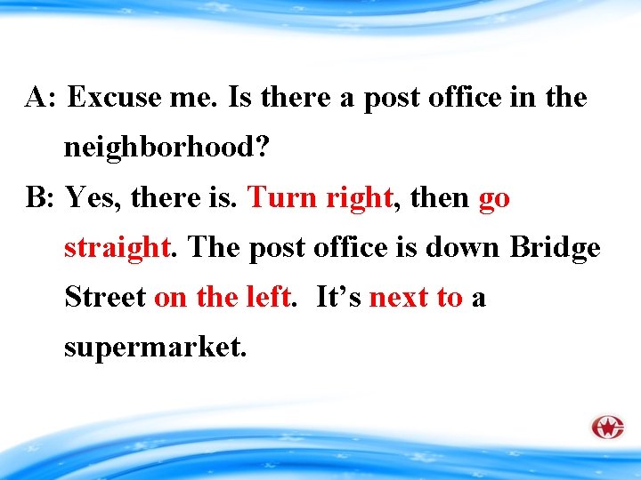 A: Excuse me. Is there a post office in the neighborhood? B: Yes, there