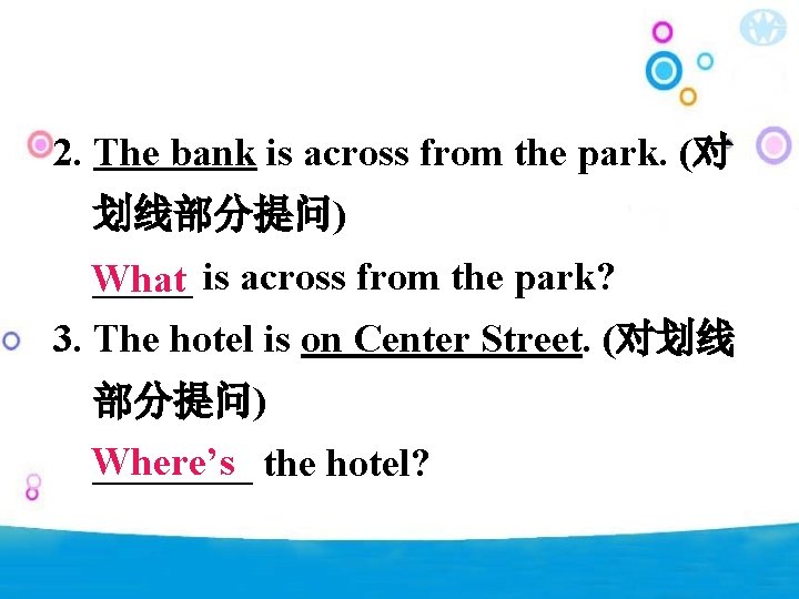 2. The bank is across from the park. (对 划线部分提问) _____ is across from