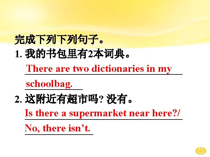 完成下列下列句子。 1. 我的书包里有2本词典。 There are two dictionaries in my _______________ schoolbag. ______ 2. 这附近有超市吗?