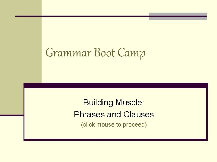 Grammar Boot Camp Building Muscle: Phrases and Clauses (click mouse to proceed) 