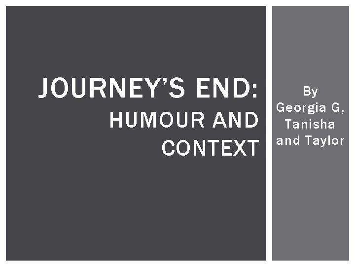 JOURNEY’S END: HUMOUR AND CONTEXT By Georgia G, Tanisha and Taylor 