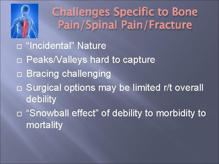 Challenges Specific to Bone Pain/Spinal Pain/Fracture “Incidental” Nature Peaks/Valleys hard to capture Bracing challenging Challenges Specific to Bone Pain/Spinal Pain/Fracture “Incidental” Nature Peaks/Valleys hard to capture Bracing challenging
