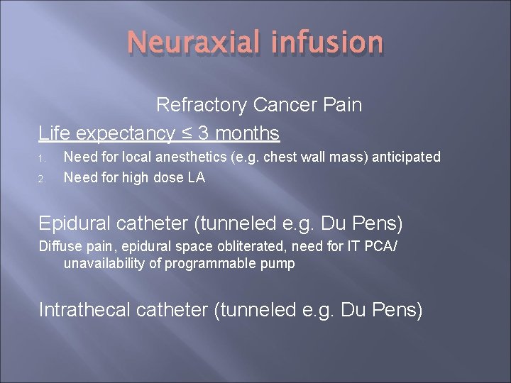 Neuraxial infusion Refractory Cancer Pain Life expectancy ≤ 3 months 1. 2. Need for Neuraxial infusion Refractory Cancer Pain Life expectancy ≤ 3 months 1. 2. Need for