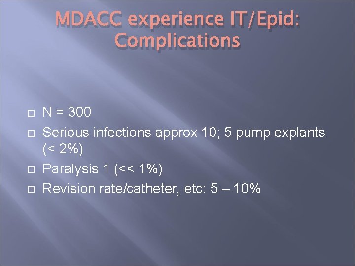 MDACC experience IT/Epid: Complications N = 300 Serious infections approx 10; 5 pump explants MDACC experience IT/Epid: Complications N = 300 Serious infections approx 10; 5 pump explants