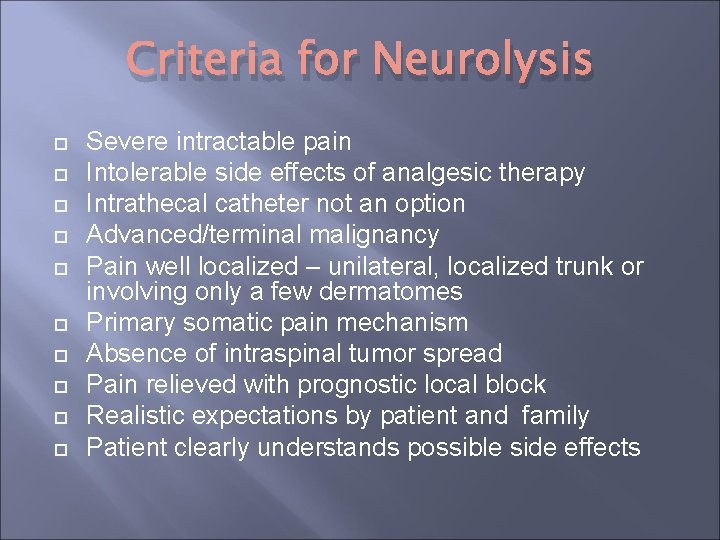 Criteria for Neurolysis Severe intractable pain Intolerable side effects of analgesic therapy Intrathecal catheter Criteria for Neurolysis Severe intractable pain Intolerable side effects of analgesic therapy Intrathecal catheter