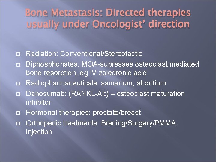 Bone Metastasis: Directed therapies usually under Oncologist’ direction Radiation: Conventional/Stereotactic Biphosphonates: MOA-supresses osteoclast mediated Bone Metastasis: Directed therapies usually under Oncologist’ direction Radiation: Conventional/Stereotactic Biphosphonates: MOA-supresses osteoclast mediated