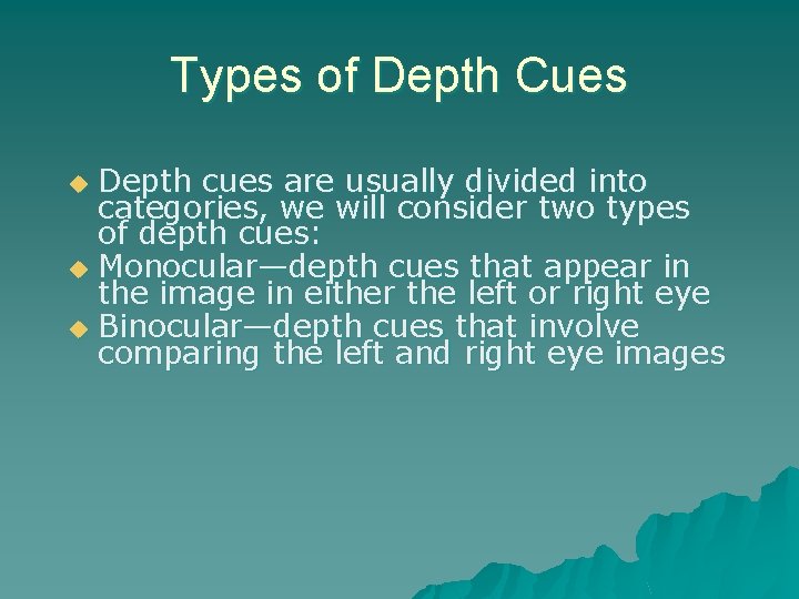 Types of Depth Cues Depth cues are usually divided into categories, we will consider