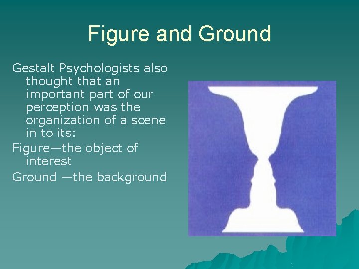 Figure and Ground Gestalt Psychologists also thought that an important part of our perception