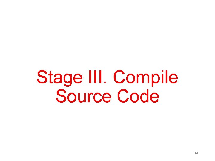 Stage III. Compile Source Code 36 