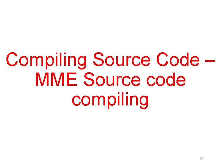 Compiling Source Code – MME Source code compiling 37 